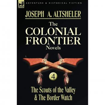 Colonial Frontier Novels Collection: The Scouts of the Valley & Border Watch by Joseph A. Altsheler