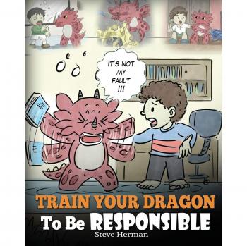Train Your Dragon To Be Responsible: A Children's Storybook on Responsibility and Choices