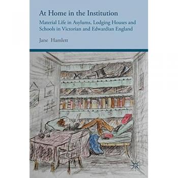 At Home in the Institution: Material Life in Asylums, Lodging Houses and Schools in Victorian and Edwardian England