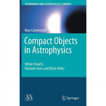 Compact Objects in Astrophysics: White Dwarfs, Neutron Stars, and Black Holes (Astronomy and Astrophysics Library) by Max Camenzind