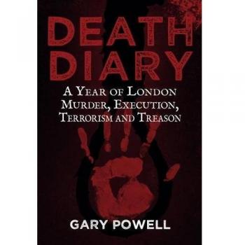 Death Diary: A Year of London Murder, Execution, Terrorism and Treason