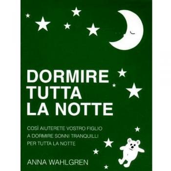 Dormire Tutta La Notte: Cosi Aiuterete Vostro Figlio a Dormire Sonni Tranquilli Per Tutta La Notte