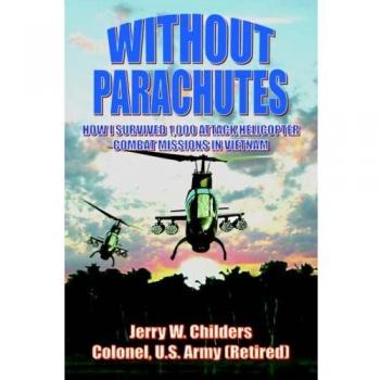 Without Parachutes: A Vietnam Helicopter Combat Memoir by Colonel Jerry W. Childers (Ret) - Hardcover Edition