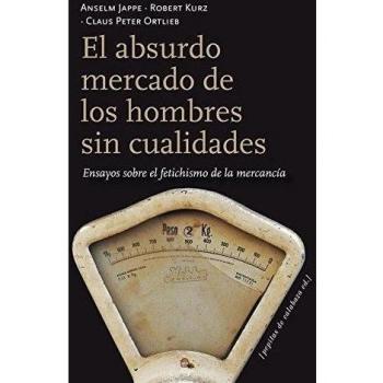 El Absurdo Mercado De Los Hombres Sin Cualidades. Ensayos Sobre El Fetichismo De La Mercancía