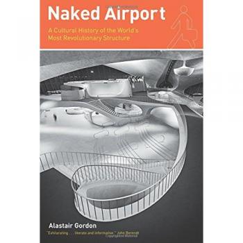 Naked Airport: A Cultural History of the World's Most Revolutionary Structure