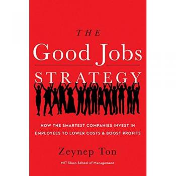 The Good Jobs Strategy: Employee Investment Guide for Cost Reduction and Profit Maximization by Zeynep Ton