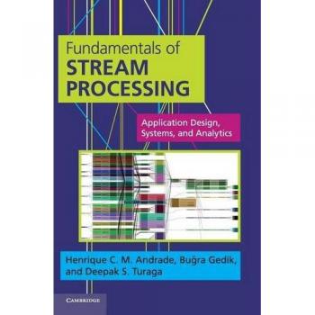 Fundamentals of Stream Processing: Application Design, Systems, and Analytics (Hardcover Edition)