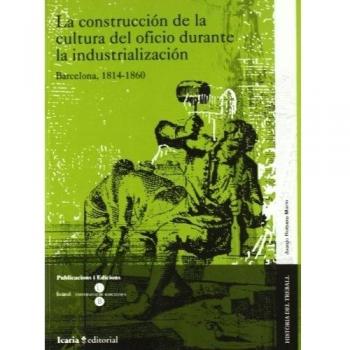 La construcción de la cultura del oficio durante la industrialización : Barcelona, 1814-1860