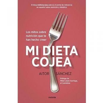 Mi dieta cojea: Los mitos sobre nutrición que te han hecho creer - Aitor Sánchez García