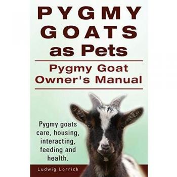 Pygmy Goats as Pets. Pygmy Goat Owners Manual. Pygmy goats care, housing, interacting, feeding and health.