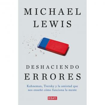Deshaciendo errores: Kahneman, Tversky y la amistad que nos enseño como funciona la mente: Kahneman, Tversky y la amistad que nos enseñó cómo funciona la mente - Michael Lewis