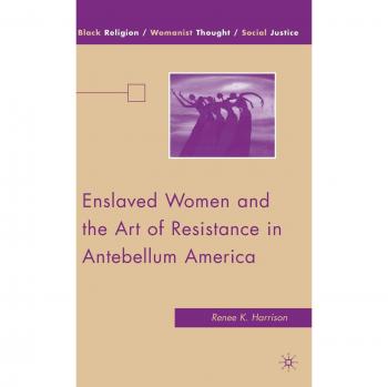Enslaved Women and the Art of Resistance: A Study on Black Religion, Womanist Thought, and Social Justice in Antebellum America