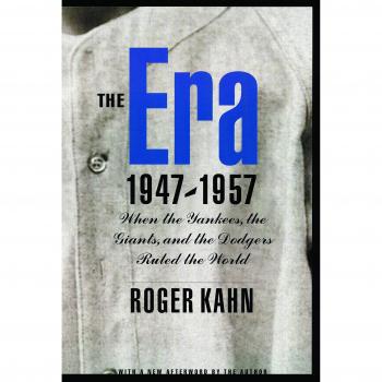 The Era, 1947-1957: When the Yankees, the Giants, and the Dodgers Ruled the World
