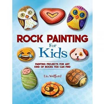 Rock Painting for Kids: Painting Projects for Rocks of Any Kind You Can Find