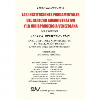 LIBRO HOMENAJE A LAS INSTITUCIONES FUNDAMENTALES DEL DERECHO ADMINISTRATIVO Y LA JURISPRUDENCIA VENEZOLANA DEL PROFESOR ALLAN R. BREWER-CARIAS, en el cincuenta aniversario de su publicación 1964-2014