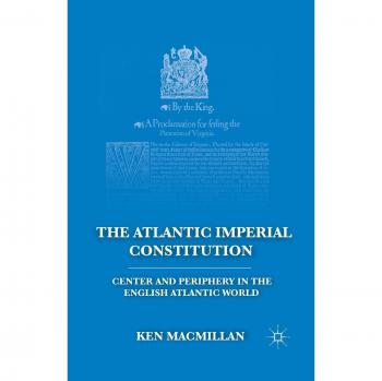 The Atlantic Imperial Constitution: Center and Periphery in the English Atlantic World