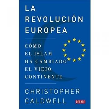 La revolución europea: Cómo el islam ha cambiado el viejo continente - Christopher Caldwell