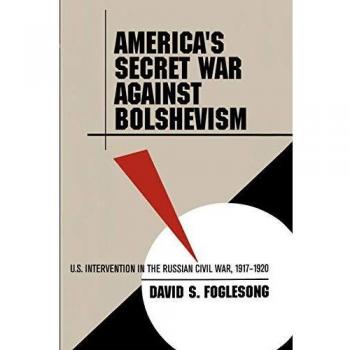 America's Secret War Against Bolshevism: U.S. Intervention in the Russian Civil War, 1917-1920