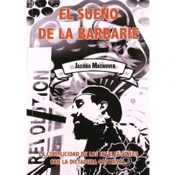 El Sueño De La Barbarie: La complicidad de los intelectuales con la dictadura castrista
