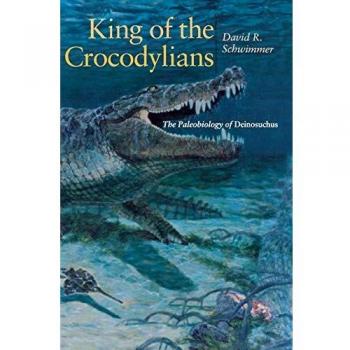 King of the Crocodylians: The Paleobiology of Deinosuchus