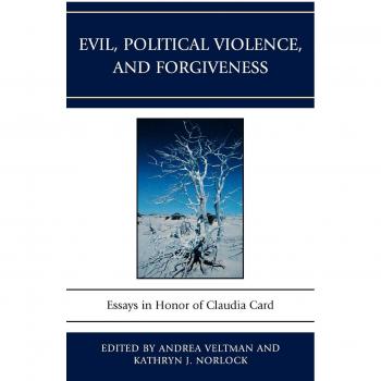 Evil, Political Violence, and Forgiveness: Essays in Honor of Claudia Card - Academic Anthology on Ethical Philosophy