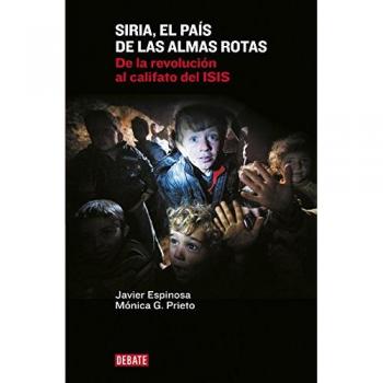 Siria, el país de las almas rotas: De la revolución al califato del ISIS - Espinosa Robles, Javier/garcia Prieto, M