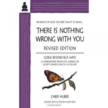 THERE IS NOTHING WRONG WITH YOU: Going Beyond Self-Hate, A Compassionate Process for Learning to Accept Yourself Exactly as You Are