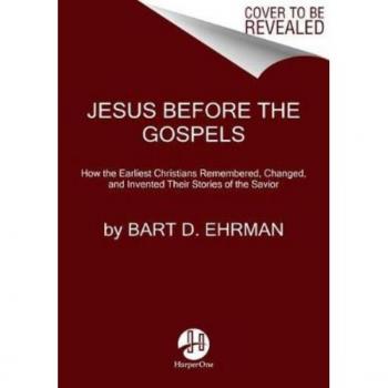 Jesus Before The Gospels: How The Earliest Christians Remembered, Changed, And Invented Their Stories Of The Savior