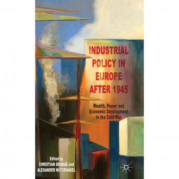 Industrial Policy in Europe after 1945: Wealth, Power and Economic Development in the Cold War