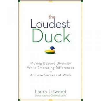 The Loudest Duck: Moving Beyond Diversity while Embracing Differences to Achieve Success at Work
