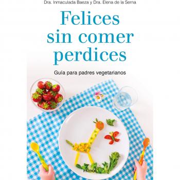 Felices sin comer perdices: Guía para padres vegetarianos - Dra. Elena De La Serna