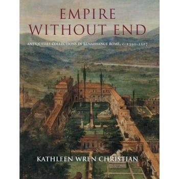 Empire without End: Antiquities Collections in Renaissance Rome c. 1350-1527