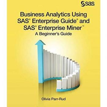 Business Analytics Using SAS Enterprise Guide and SAS Enterprise Miner: A Beginner's Guide
