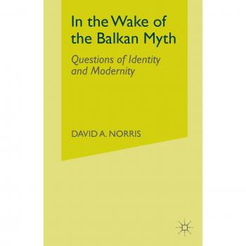 In the Wake of the Balkan Myth: Questions of Identity and Modernity
