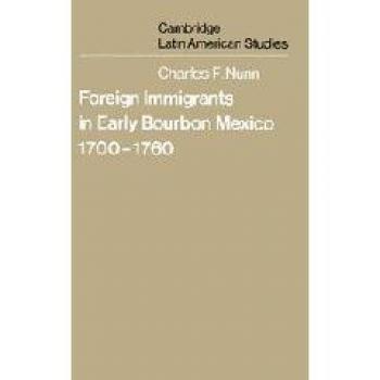 Inmigrantes Extranjeros en el México Temprano de Bourbon, 1700–1760 (Estudios Latinoamericanos de Cambridge, Vol. 31)
