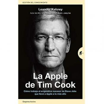 La Apple De Tim Cook: Cómo trabaja el enigmático sucesor de Steve Jobs que llevó a Apple a lo más alto - Leander Kahney