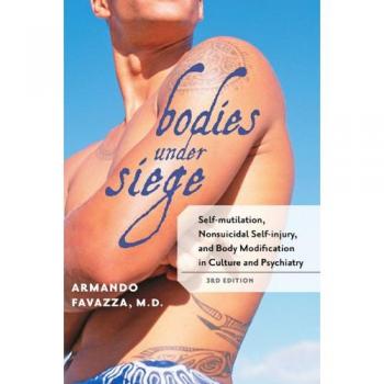 Bodies Under Siege: The Psychopathology of Self-Mutilation by Armando R. Favazza