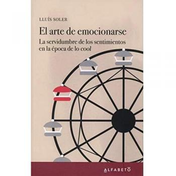 El arte de emocionarse: La servidumbre de los sentimientos en la época de lo cool