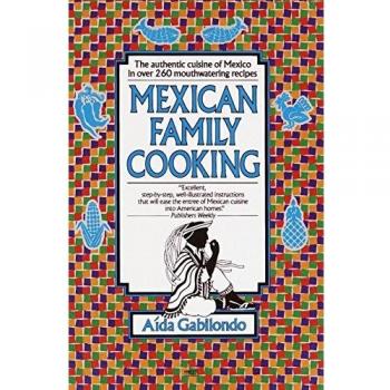 Authentic Mexican Family Cooking: Over 260 Mouthwatering Recipes by Aida Gabilondo