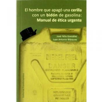 El hombre que apagó una cerilla con un bidón de gasolina: Manual de ética urgente: 332 - Jose Felix Gonzalez Juan Antonio Blazquez