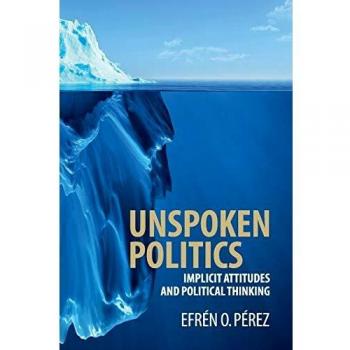 Unspoken Politics: Implicit Attitudes and Political Thinking (Cambridge Studies in Public Opinion and Political Psychology) - Paperback Edition