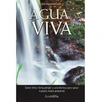 Agua Viva: Sobre Viktor Schauberger y una técnica para salvar nuestro medio ambiente - Alexandersson Olaf