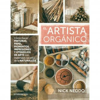 EL ARTISTA ORGÁNICO : CÓMO HACER PINTURAS, PAPEL, PIGMENTOS, IMPRESIONES Y UTENSILIIOS DE ARTE CON MATERIALES SACADADOS DE LA NATURALEZA