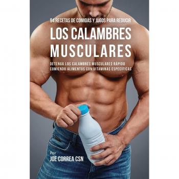 Recetario de 94 Comidas y Jugos para Aliviar Calambres Musculares con Vitaminas Específicas
