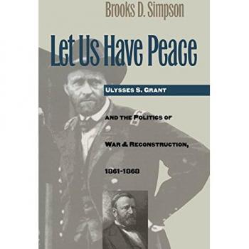 Let Us Have Peace: Ulysses S. Grant and the Politics of War and Reconstruction, 1861-1868 (Civil War America) by Brooks D. Simpson - Historical Biography and Political Analysis