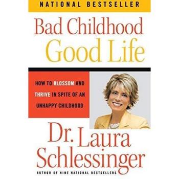 Bad Childhood - Good Life: Thrive After Trauma by Laura Schlessinger