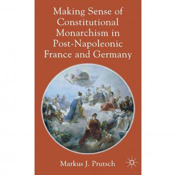 Making Sense of Constitutional Monarchism in Post-Napoleonic France and Germany