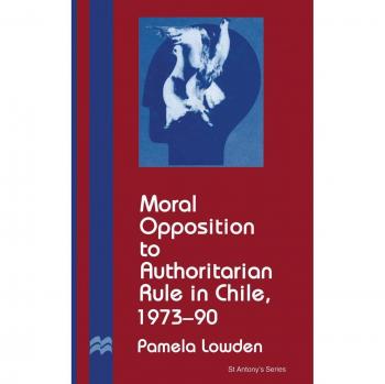 Moral Opposition to Authoritarian Rule in Chile, 1973-90