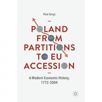Poland From Partitions to EU Accession: A Modern Economic History, 1772-2004