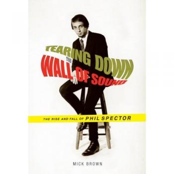 Tearing Down the Wall of Sound: The Rise and Fall of Phil Spector